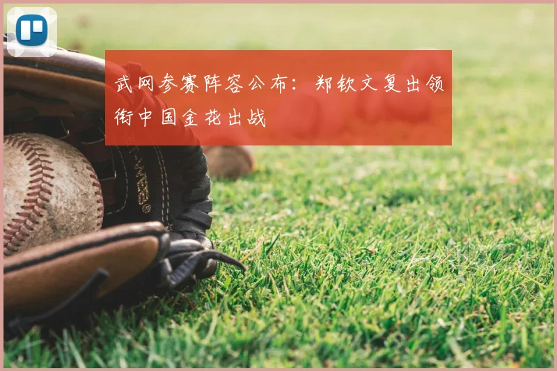 武网参赛阵容公布：郑钦文复出领衔中国金花出战