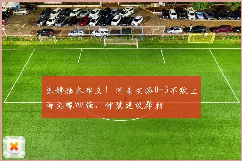 朱婷独木难支！河南女排0-3不敌上海无缘四强，仲慧进攻犀利
